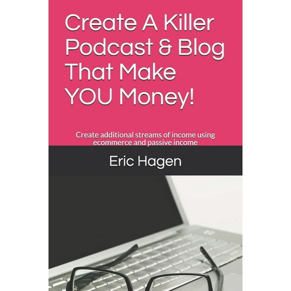 Podcast: Create A Killer Podcast & Blog That Make You Money: Create Additional Streams of Income Using Ecommerce and Passive Income (Paperback)