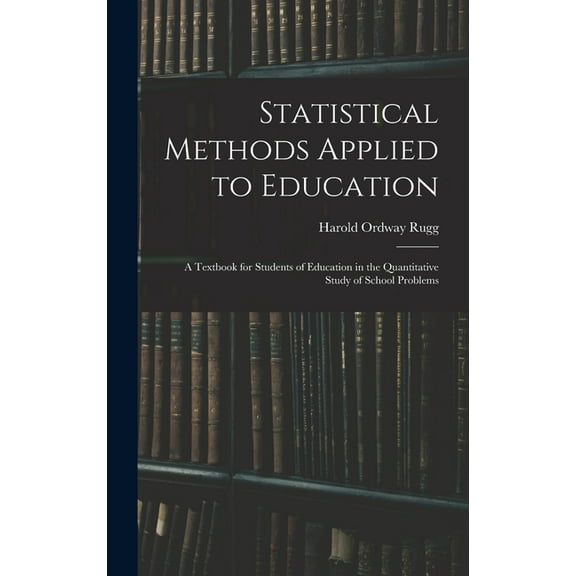 Statistical Methods Applied to Education; a Textbook for Students of Education in the Quantitative Study of School Probl, (Hardcover)