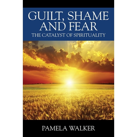 Guilt, Shame and Fear: The Catalyst of Spirituality, (Paperback)