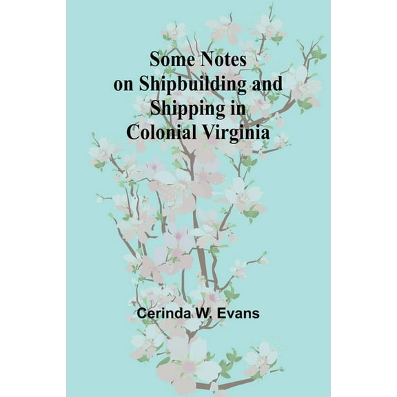 Some Notes on Shipbuilding and Shipping in Colonial Virginia, (Paperback)
