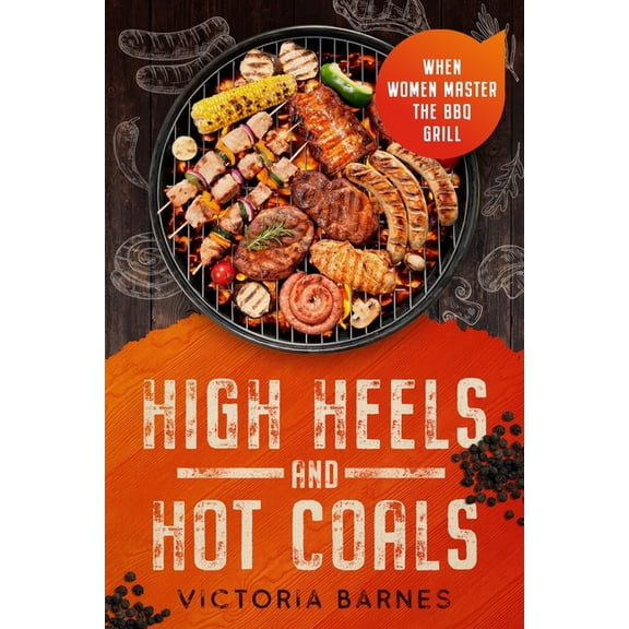 High Heels and Hot Coals: When Women Master the BBQ Grill, (Paperback)