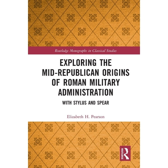 Routledge Monographs in Classical Studie Exploring the Mid-Republican Origins of Roman Military Administration: With Stylus and Spear, (Paperback)