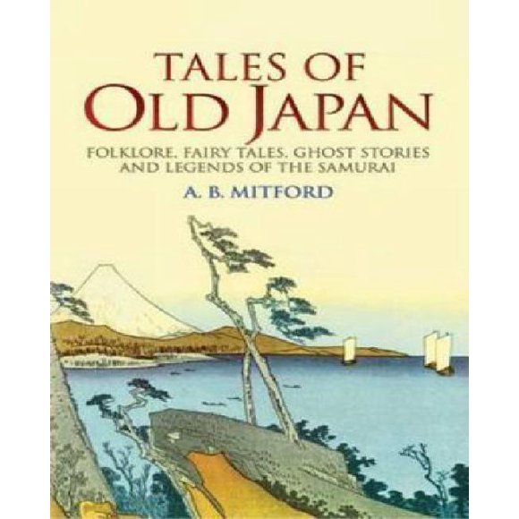 Tales of Old Japan: Folklore, Fairy Tales, Ghost Stories and Legends of the Samurai