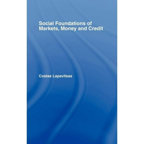 Routledge Frontiers of Political Economy Social Foundations of Markets, Money and Credit, (Hardcover)