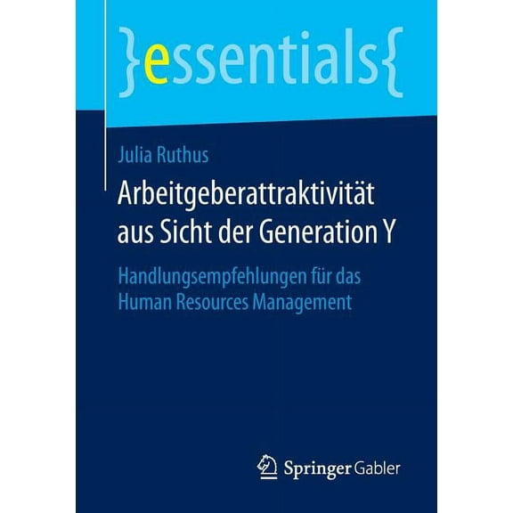 Essentials ArbeitgeberattraktivitÃ¤t Aus Sicht Der Generation Y: Handlungsempfehlungen FÃ¼r Das Human Resources Management, (Paperback)