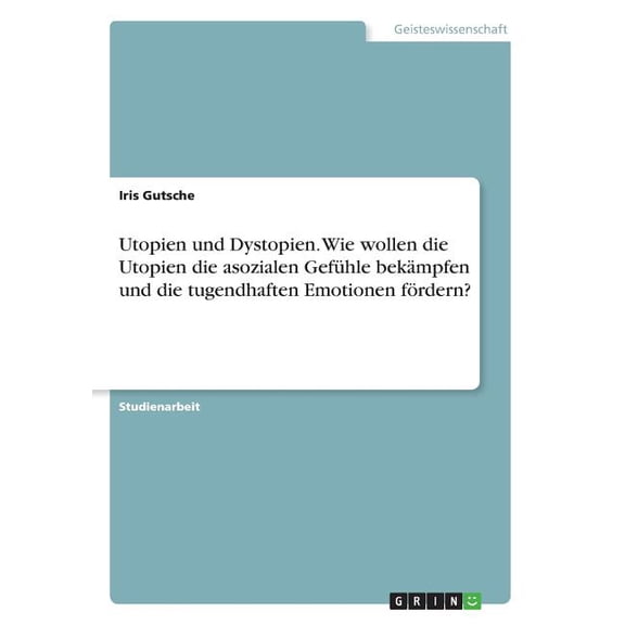 Utopien und Dystopien. Wie wollen die Utopien die asozialen Gefühle bekämpfen und die tugendhaften Emotionen fördern? (Paperback)