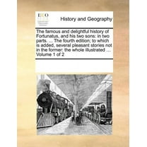 The Famous and Delightful History of Fortunatus, and His Two Sons: In Two Parts. ... The Fourth Edition; To Which is Added, Several Pleasant Stories Not in the Former: The Whole Illustrated ... Volume 1 of 2 (Paperback)