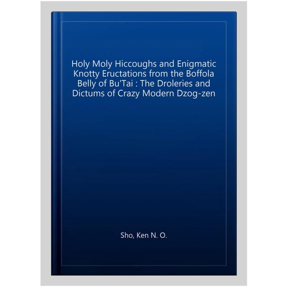 Pre-Owned Holy Moly Hiccoughs and Enigmatic Knotty Eructations from the Boffola Belly of Bu'Tai : The Droleries and Dictums of Crazy Modern Dzog-zen