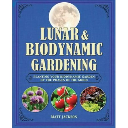 Lunar & Biodynamic Gardening: Planting Your Biodynamic Garden by the Phases of the Moon