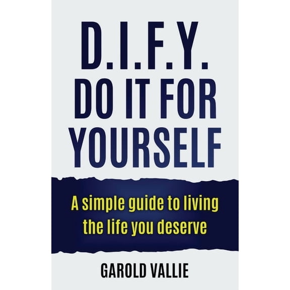 D.I.F.Y. Do It for Yourself: A simple guide to living the life you deserve, (Paperback)