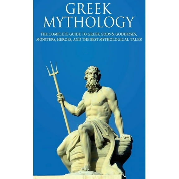 Greek Mythology: The Complete Guide to Greek Gods & Goddesses, Monsters, Heroes, and the Best Mythological Tales!, (Hardcover)