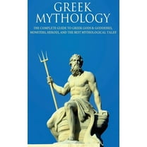 Greek Mythology: The Complete Guide to Greek Gods & Goddesses, Monsters, Heroes, and the Best Mythological Tales!, (Hardcover)