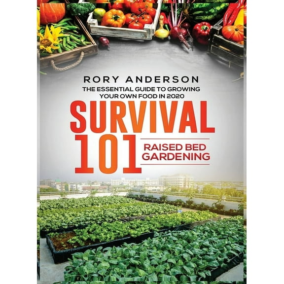 Survival 101 Raised Bed Gardening: The Essential Guide To Growing Your Own Food In 2020, (Hardcover)