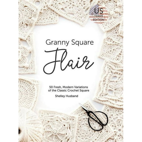 Granny Square Flair US Terms Edition: 50 Fresh, Modern Variations of the Classic Crochet Square, (Hardcover)