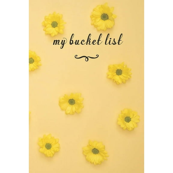 My Bucket List : A Fun And Really Perfect Way To Write Down And Keep Track Of All Of The Things In Life That You Have Wanted To Do, But Never Have Yellow Flowers (Paperback)