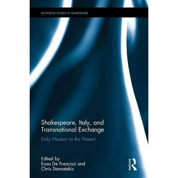Routledge Studies in Shakespeare Shakespeare, Italy, and Transnational Exchange: Early Modern to Present, (Hardcover)
