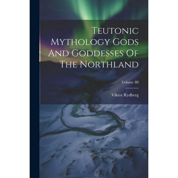 Teutonic Mythology Gods And Goddesses Of The Northland; Volume III (Paperback)