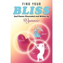 Find Your Bliss: Soul Poems Channeled and Written by  Paperback  Wynnie