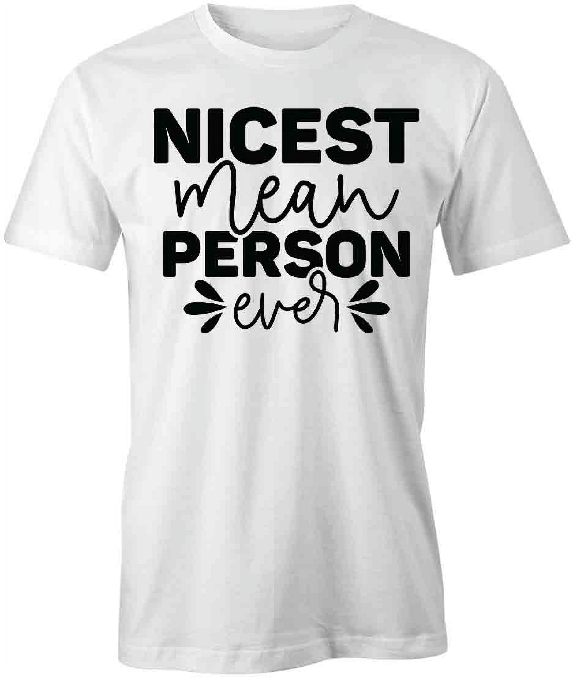 Nicest Mean Person Ever T-Shirt | Funny Quote Saying White Tee Gift -  
