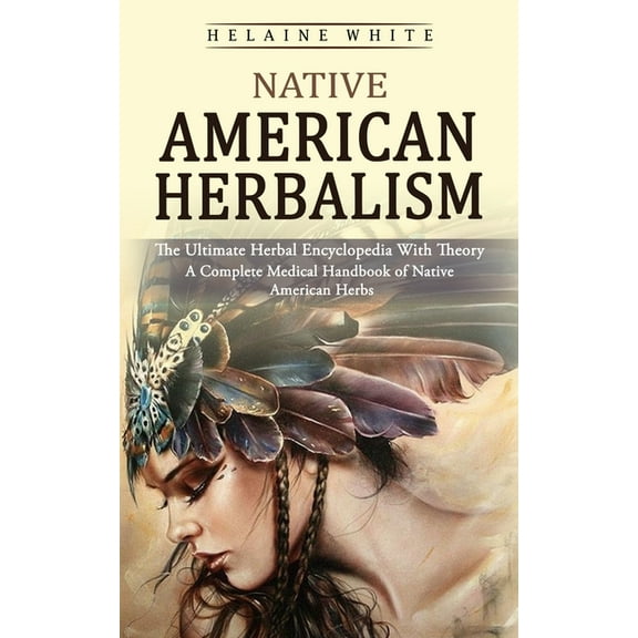 Native American Herbalism: The Ultimate Herbal Encyclopedia With Theory (A Complete Medical Handbook of Native American , (Paperback)