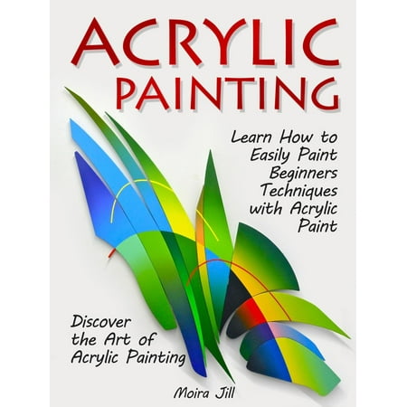 Acrylic Texture Techniques Acrylic Painting: Learn How to Easily Paint Beginners Techniques with Acrylic Paint. Discover the Art of Acrylic Painting - eBook ()