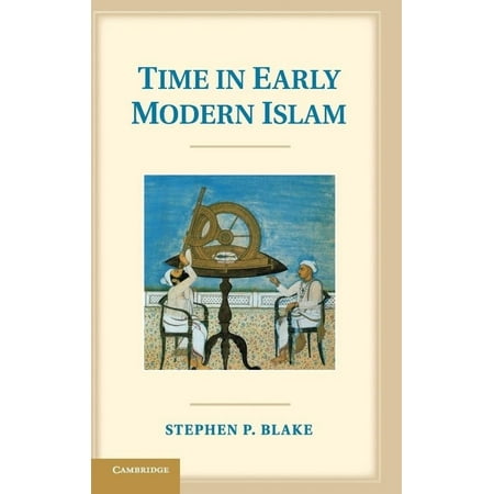 Time in Early Modern Islam: Calendar, Ceremony, and Chronology in the Safavid, Mughal and Ottoman Empires