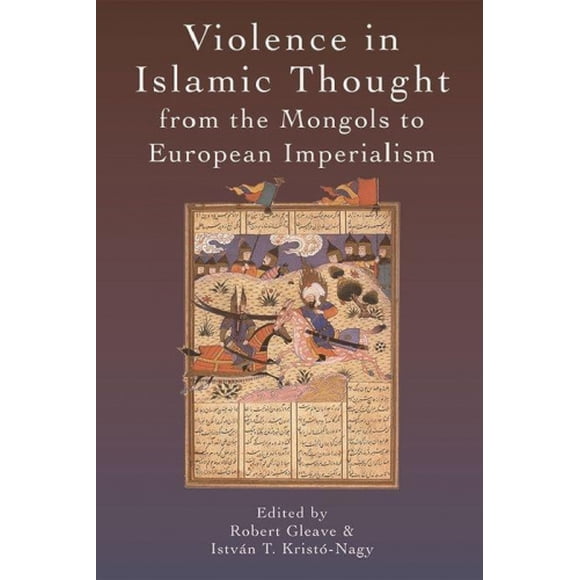 Violence in Islamic Thought from the Mongols to European Imperialism (Legitimate and Illegitimate Violence in Islamic Thought)