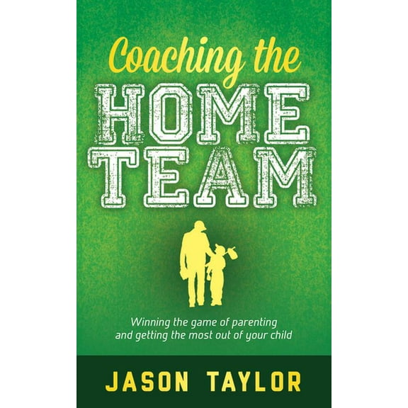 Coaching the Home Team: Winning the Game of Parenting and Getting the Most Out of Your Child (Paperback)