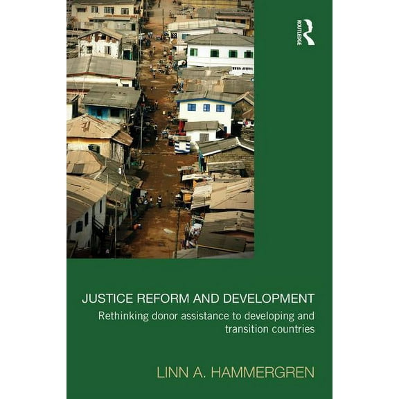 Law, Development and Globalization Justice Reform and Development: Rethinking Donor Assistance to Developing and Transitional Countries, (Paperback)
