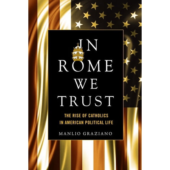 In Rome We Trust: The Rise of Catholics in American Political Life (Hardcover)
