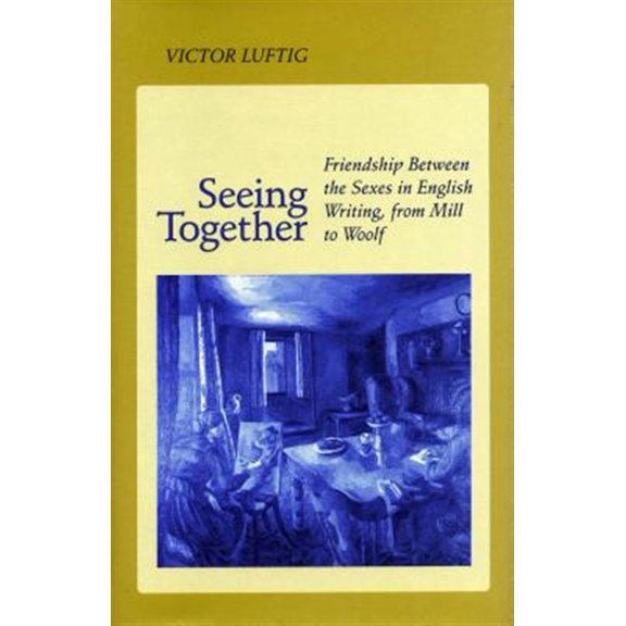 Pre-Owned Seeing Together : Friendship Between the Sexes in English Writing from Mill to Woolf (Paperback)