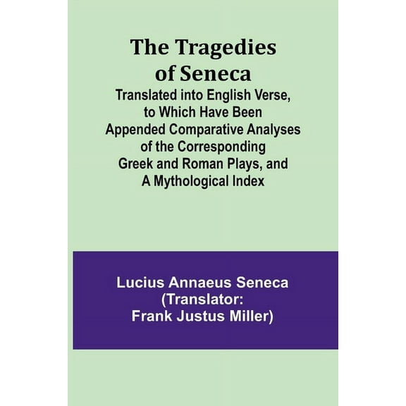 The Tragedies of Seneca Translated into English Verse, to Which Have Been Appended Comparative Analyses of the Correspon, (Paperback)