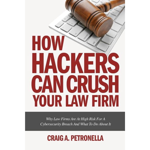 How Hackers Can Crush Your Law Firm: Why Law Firms Are At High Risk For A Cybersecurity Breach And What To Do About It, (Paperback)