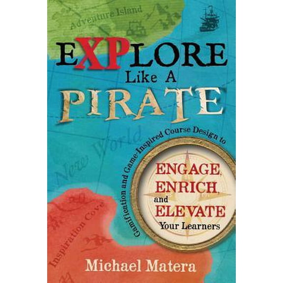 Explore Like a PIRATE: Gamification and Game-Inspired Course Design to Engage, Enrich and Elevate Your Learners (Paperback)