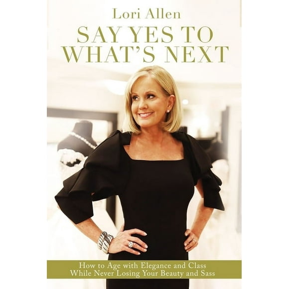 Say Yes to What's Next: How to Age with Elegance and Class While Never Losing Your Beauty and Sass! (Hardcover)