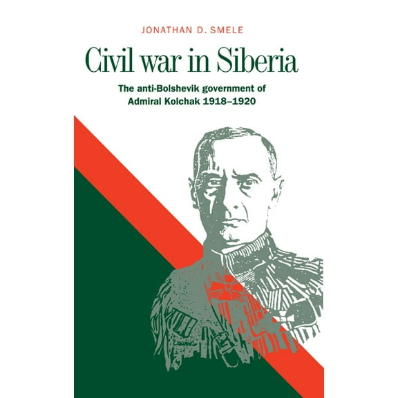 Civil War in Siberia: The Anti-Bolshevik Government of Admiral Kolchak, 1918 1920, (Hardcover)