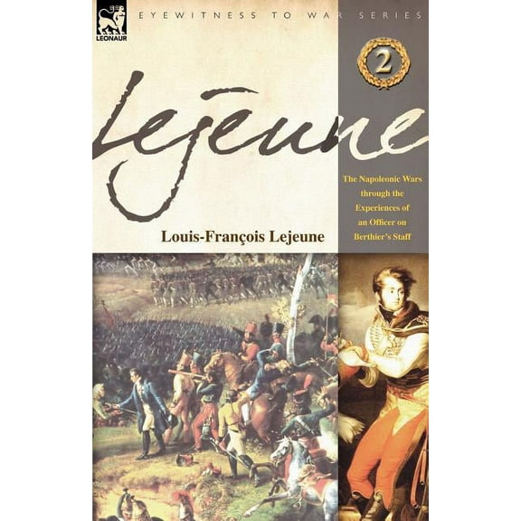 Lejeune - Vol.2: The Napoleonic Wars Through the Experiences of an Officer of Berthier's Staff (Paperback)