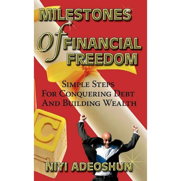 Milestones of Financial Freedom : Simple Steps for Conquering Debt and Building Wealth