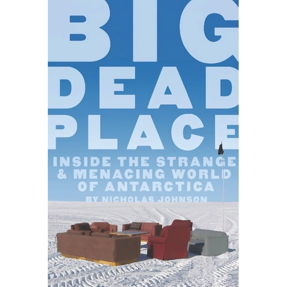 Big Dead Place : Inside the Strange and Menacing World of Antarctica - Paperback
