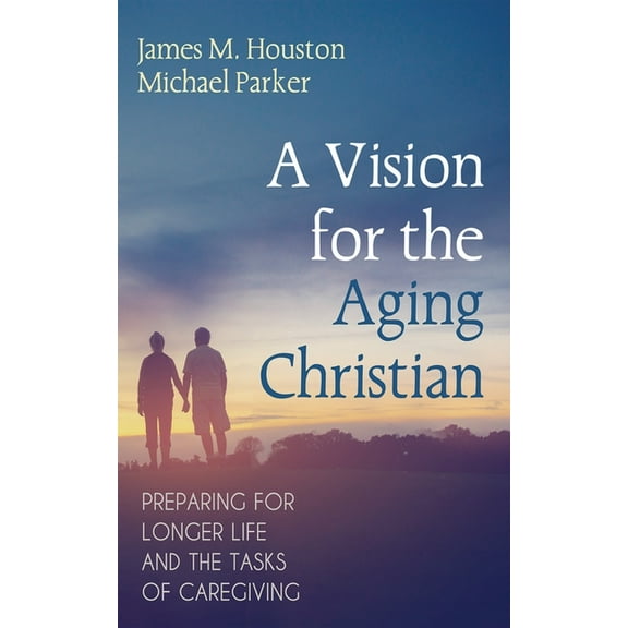 A Vision for the Aging Christian: Preparing for Longer Life and the Tasks of Caregiving, (Paperback)