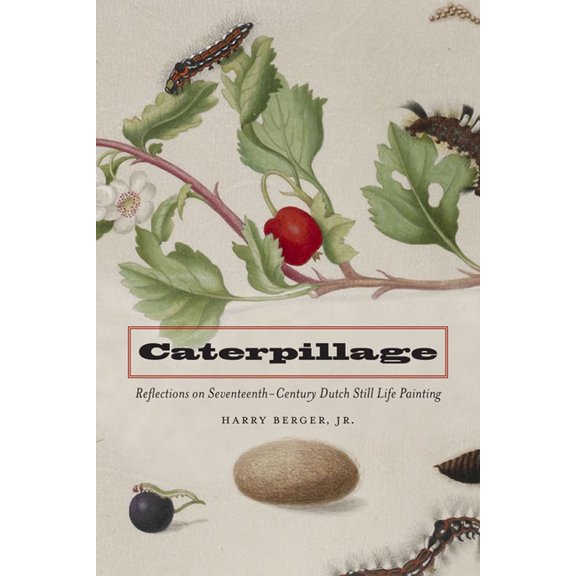Caterpillage: Reflections on Seventeenth-Century Dutch Still Life Painting, (Hardcover)