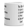 thumbnail image 3 of To Do List 1) Get Up 2) Drink Coffee 3) Poo 4) Be an Awesome Chef Funny Coffee Tea Ceramic Mug Office Work Cup Gift 11 oz, 3 of 3