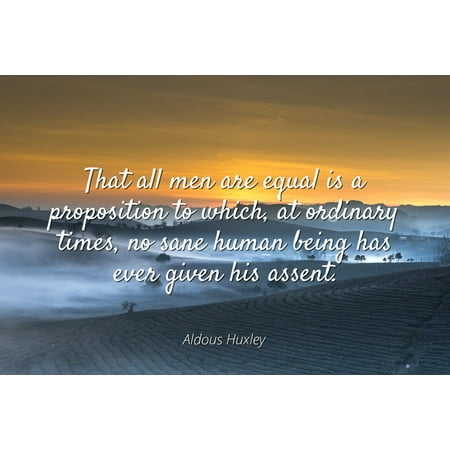 Aldous Huxley - Famous Quotes Laminated POSTER PRINT 24x20 - That all men are equal is a proposition to which, at ordinary times, no sane human being has ever given his (Best Human Being Ever)