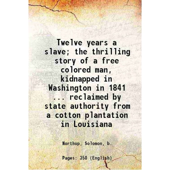 Twelve years a slave; the thrilling story of a free colored man, kidnapped in Washington in 1841 ... reclaimed by state authority from a cotton plantation in Louisiana 1895 [Hardcover]