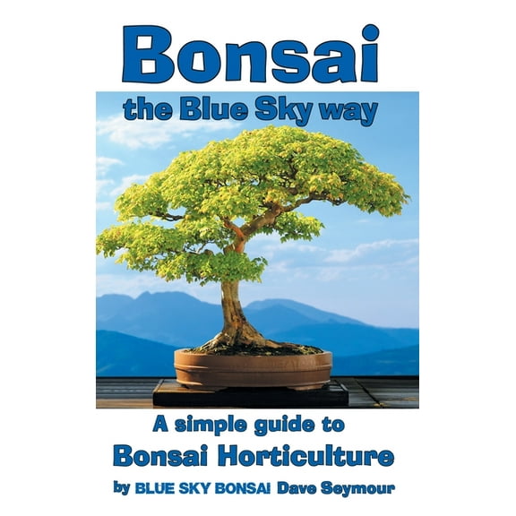 Bonsai, the Blue Sky way: A simple guide to Bonsai Horticulture, (Hardcover)