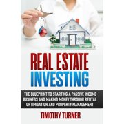 Real Estate Investing: The Blueprint To Starting A Passive Income Business And Making Money Through Rental Optimization , (Paperback)