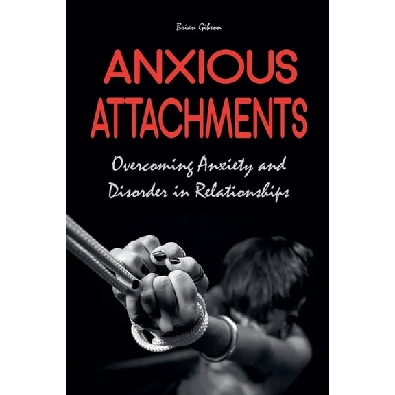 Anxious Attachments Overcoming Anxiety and Disorder in Relationships, (Paperback)