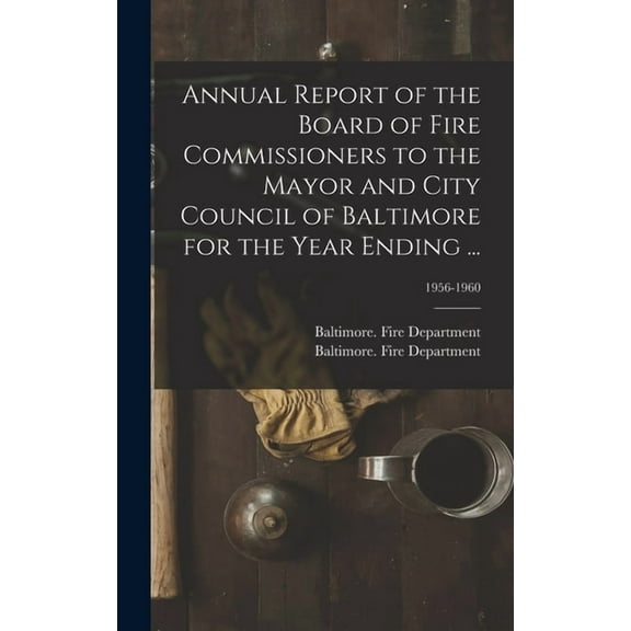 Annual Report of the Board of Fire Commissioners to the Mayor and City Council of Baltimore for the Year Ending ...; 195, (Hardcover)