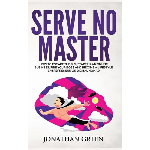 Serve No Master: How to Escape the 9-5, Start up an Online Business, Fire Your Boss and Become a Lifestyle Entrepreneur , (Hardcover)