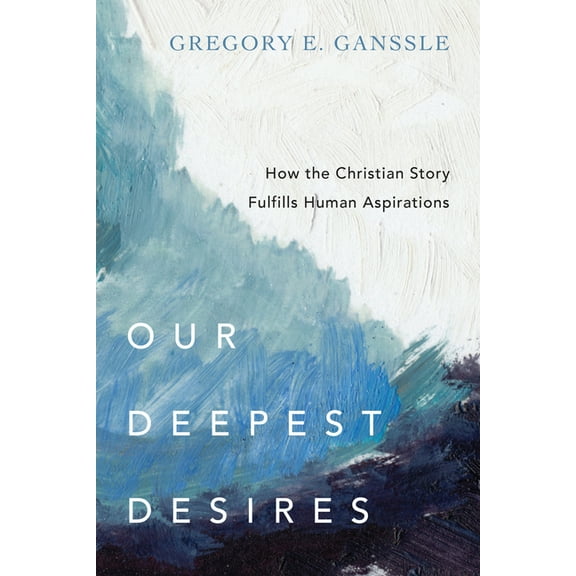 Our Deepest Desires: How the Christian Story Fulfills Human Aspirations, (Paperback)